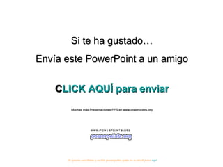 Si te ha gustado… Envía este PowerPoint a un amigo CLICK AQUÍ para enviar Muchas más Presentaciones PPS en www.powerpoints.org Si quieres suscribirte y recibir powerpoints gratis en tu email pulsa  aquí 