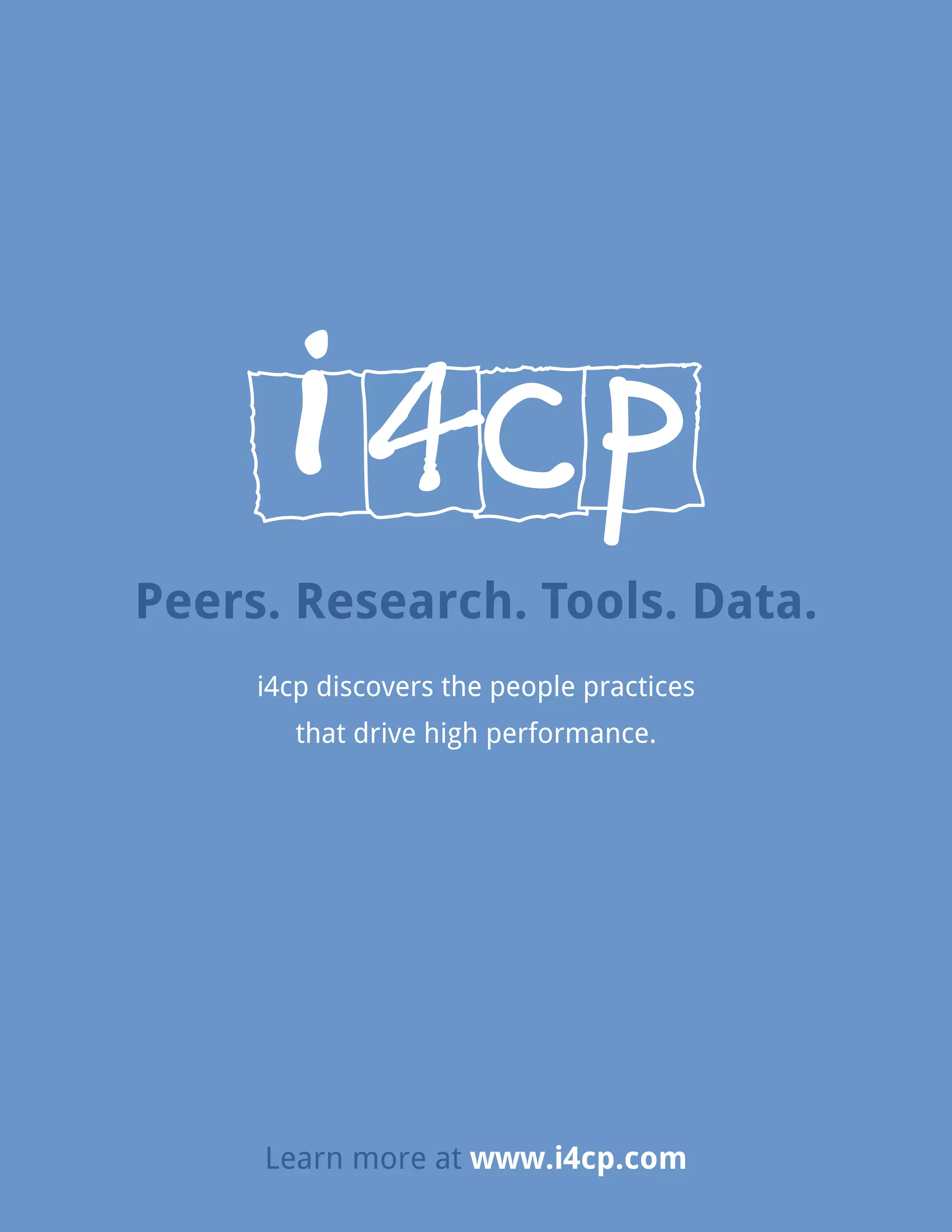 Peers. Research. Tools. Data.
i4cp discovers the people practices
that drive high performance.
Learn more at www.i4cp.com
 