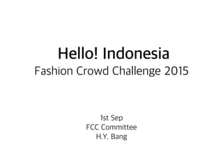 Hello! Indonesia
Fashion Crowd Challenge 2015
1st Sep
FCC Committee
H.Y. Bang
 