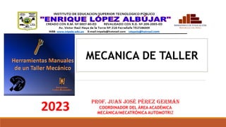 2023
Prof. JUAN JOSÉ PÉREZ GERMÁN
COORDINADOR DEL ÁREA ACADÉMICA
MECÁNICA/MECATRÓNICA AUTOMOTRIZ
MECANICA DE TALLER
 