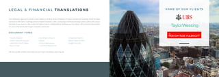 L E G A L & F I N A N C I A L T R A N S L AT I O N S
Our meticulous approach to work is what makes us the first choice of lawyers, in-house counsel and corporate clients for legal
translations. We have a multilingual team of expert translators with a strong legal and financial background to address the unique
demands of your business. We provide the highest level of confidentiality in handling your documents. LSB is proud to have worked
for some of the world’s best known companies and brands.
- Classified Reports
- Civil & Criminal Procedures
- Judicial Acts, Briefs, Deeds
- Notary Deeds
- Due Diligence Reports
- Patents
- Financial Agreements
- Commercial Agreements
We also provide certified, notarised and court-sworn translations upon request.
S O M E O F O U R C L I E N T S
- Compliance Reports
- Balance Sheets & Plans
- Budget Forecasts
DOC U M E N T T Y P E S
 