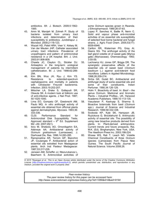 Tibyangye et al.; BMRJ, 8(3): 489-498, 2015; Article no.BMRJ.2015.140
498
antibiotics. Afr. J. Biotech. 2009;5:1562-
1565.
43. Amin M, Manijeh M, Zohreh P. Study of
bacteria isolated from urinary tract
infections and determination of their
susceptibility to antibiotics. Jundishapur J.
Microbiol. 2009;2:118-123.
44. Wazait HD, Patel HRH, Veer V, Kelsey M,
Van der Meulen JHP. Catheter associated
urinary tract infections: Prevalence of
uropathogens and pattern of antimicrobial
resistance in a UK hospital. Brit. J. Urol.
2003;91:806-809.
45. Chawla JC, Clayton CL, Stickler DJ.
Antiseptics in the long-term urological
management of patients by intermittent
catheterization. Br. J. Urol. 1998;62:289-
294.
46. Kim BN, Woo JH, Ryu J, Kim YS.
Resistance to extended-spectrum
cephalosporins and mortality in patients
with Citrobacter Freundii bacteremia.
Infection. 2003;19:202-207.
47. Mitscher LA, Drake S, Gollapudi SR,
Okwute SK. A modern look at folkloric use
of anti-infective agents. J Nat Prod. 1987;
50:1025-1040.
48. Lima EO, Gompetz OF, Giesbrecht AM,
Paulo MQ. In vitro antifungal activity of
essential oils obtained from officinal plants
against dermatophytes. Mycoses. 1993;36:
333-336.
49. CLSI. Performance Standard for
Antimicrobial Disk Susceptibility Tests;
Approved standard – 9
th
Ed. Supplement
M2 –A9. 2007;26(1).
50. Ilory M, Sheteolu AO, Omonibgehin EA,
Adeneye AA. Antibacterial activity of
Ocimum gratissimum (Lamiaceae). J.
Diarhoeal Dis. Res. 1996;14:283-285.
51. Ramanoelina AR, Terrom GP, Bianchini
JP, Coulanges P. Antibacterial action of
essential oils extratted from Madagascar
plants. Arch Inst Pasteur Madagascar.
1987;53:217-226.
52. Janssen AM, Scheffer JJ, Ntezurubanza L,
Baerheim S. Antimicrobial acitivities of
some Ocimum species grown in Rwanda.
J Ethnopharmacol. 1989;26:57-63.
53. Lopez P, Sanchez K, Batlle R, Nerin C.
Solid and vapour phase anti-microbial
activities of six essential oils susceptibility
of selected food borne bacterial and fungal
strains. J. Agric Food Chem. 2005;53(17):
6939-6946.
54. Carlton RR, Waterman PG, Gray AI,
Deans SG. The antifungal activity of the
leaf gland volatile oil of sweet gale (Myrica
gale) (Myricaceae). Chemoecology. 1992;
3:55-59.
55. Lachowicz KJ, Jones GP, Briggs DR. The
synergistic preservative effects of the
essential oils of sweet basil (Ocimum
basilicum L.) against acid-tolerant food
microflora. Letters in Applied Microbiology.
1998;26:209-214.
56. Sinha GK, Gulati BC. Antibacterial and
antifungal study of some essential oils and
some of their constituents. Indian
Perfumer. 1990;34:126-129.
57. Holm Y. Bioactivity of basil. In: Basil – the
genus Ocimum. Medicinal and Aromatic
Plants – Industrial Profiles., UK, Harwood
Academic Publishers. 1999;10:113-135.
58. Vasudaran P, Kashyap S, Sharma S.
Bioactive botanicals from basil (Ocimum
spp.). Journal of Science and Industrial
Research. 1999;58:332-338.
59. Svoboda KP, Kyle SK, Hampson JB,
Ruzickova G, Brocklehurst S. Antimycotic
activity of essential oils: The possibility of
using new bioactive products derived from
plants. In: Plant-derived antimycotics:
Current trends and future prospects. Rai,
M.K. (Ed), Binghampton, New York, USA.
The Hawthorn Press Inc. 2003;198-224.
60. Wossa WS, Rali T, Leach ND. Volatile
Chemical Constituents of three Ocimum
species (Lamiaceae) from Papua New
Guinea. The South Pacific Journal of
Natural Science. Volume 2008;26.
_________________________________________________________________________________
© 2015 Tibyangye et al.; This is an Open Access article distributed under the terms of the Creative Commons Attribution
License (http://creativecommons.org/licenses/by/4.0), which permits unrestricted use, distribution, and reproduction in any
medium, provided the original work is properly cited.
Peer-review history:
The peer review history for this paper can be accessed here:
http://www.sciencedomain.org/review-history.php?iid=1089&id=8&aid=9194
 