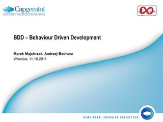 BDD – Behaviour Driven Development
Marek Majchrzak, Andrzej Bednarz
Wrocław, 11.10.2011

 