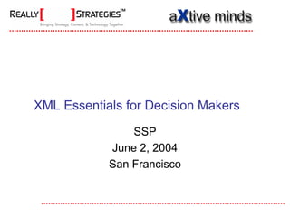 XML Essentials for Decision Makers

                SSP
            June 2, 2004
            San Francisco
 