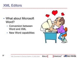 XML Editors


     What about Microsoft
     Word?
       Conversion between
       Word and XML
       New Word capabilities




37
        XML Essentials for Decision Makers, © 2002-2004
 