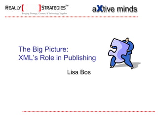The Big Picture:
XML’s Role in Publishing

               Lisa Bos
 