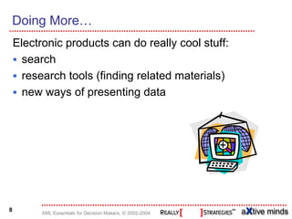 Doing More…
    Electronic products can do really cool stuff:
      search
      research tools (finding related materials)
      new ways of presenting data




8
          XML Essentials for Decision Makers, © 2002-2004
 
