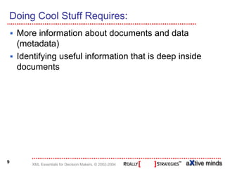 Doing Cool Stuff Requires:
    More information about documents and data
    (metadata)
    Identifying useful information that is deep inside
    documents




9
        XML Essentials for Decision Makers, © 2002-2004
 