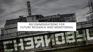 RECOMMENDATIONS FOR
FUTURE RESEARCH AND MONITORING
 