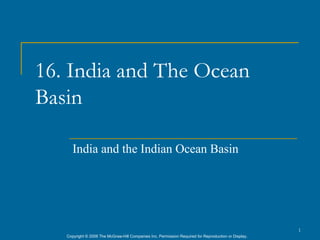 16. India and The Ocean
Basin

      India and the Indian Ocean Basin




                                                                                                      1
   Copyright © 2006 The McGraw-Hill Companies Inc. Permission Required for Reproduction or Display.
 