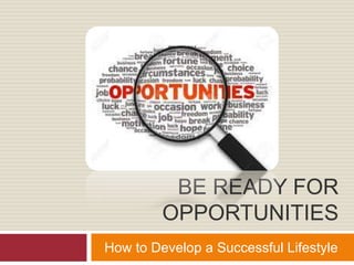 BE READY FOR
OPPORTUNITIES
How to Develop a Successful Lifestyle
 