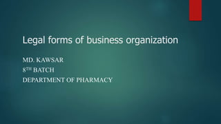 Legal forms of business organization
MD. KAWSAR
8TH BATCH
DEPARTMENT OF PHARMACY
 