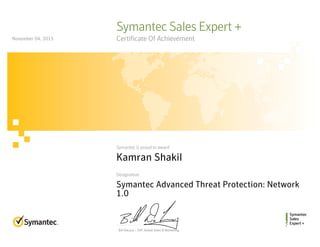Bill DeLacy :: SVP, Global Sales & Marketing
Symantec
Sales
Expert +
Symantec is proud to award
Designation
Symantec Sales Expert +
Certificate Of Achievement
Kamran Shakil
Symantec Advanced Threat Protection: Network
1.0
November 04, 2015
 
