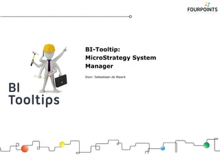 BI-Tooltip:
MicroStrategy System
Manager
Door: Sebastiaan de Waard

 