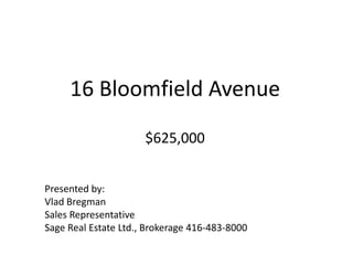 16 Bloomfield Avenue$625,000 Presented by: Vlad Bregman Sales Representative Sage Real Estate Ltd., Brokerage 416-483-8000 