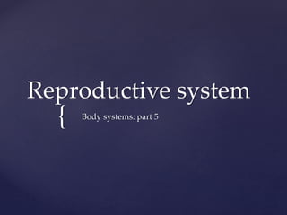 {
Reproductive system
Body systems: part 5
 
