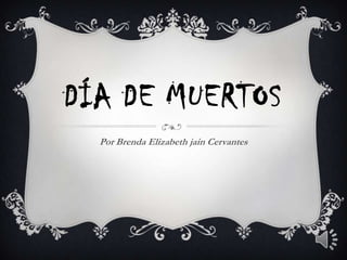DÍA DE MUERTOS
  Por Brenda Elizabeth jain Cervantes
 