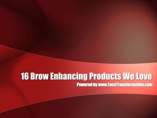 16 Brow Enhancing Products We Love Powered by www.FaceTransformation.com 