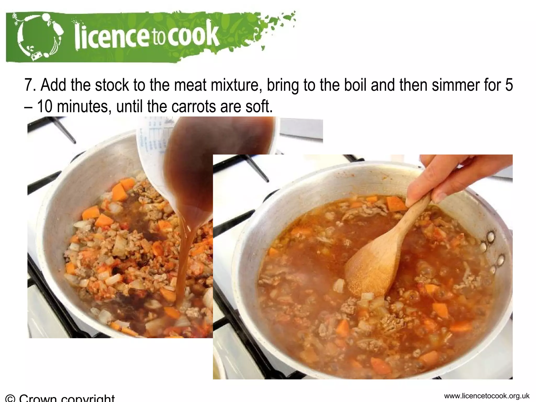 www.licencetocook.org.uk
7. Add the stock to the meat mixture, bring to the boil and then simmer for 5
– 10 minutes, until the carrots are soft.
 