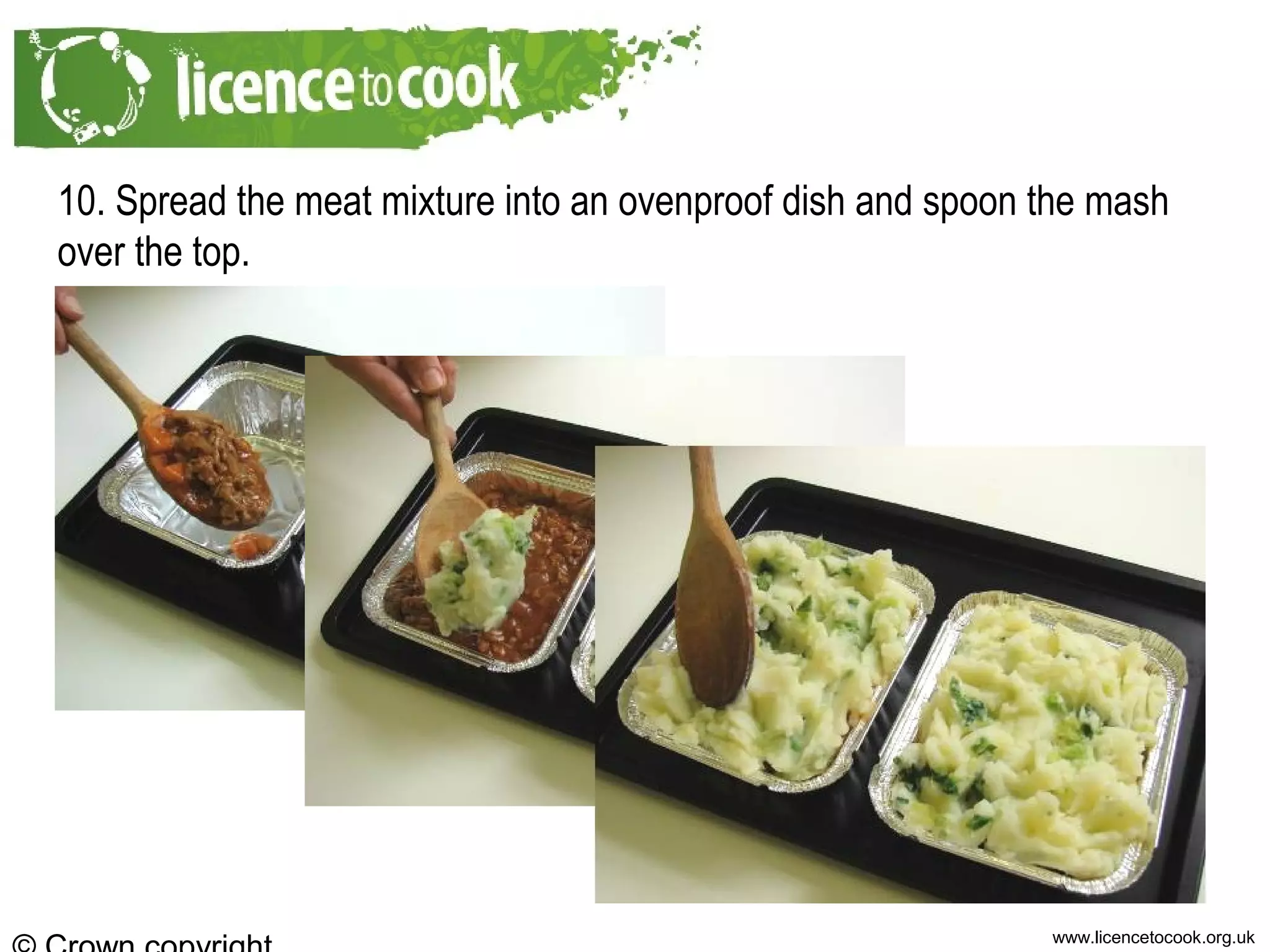 www.licencetocook.org.uk
10. Spread the meat mixture into an ovenproof dish and spoon the mash
over the top.
 