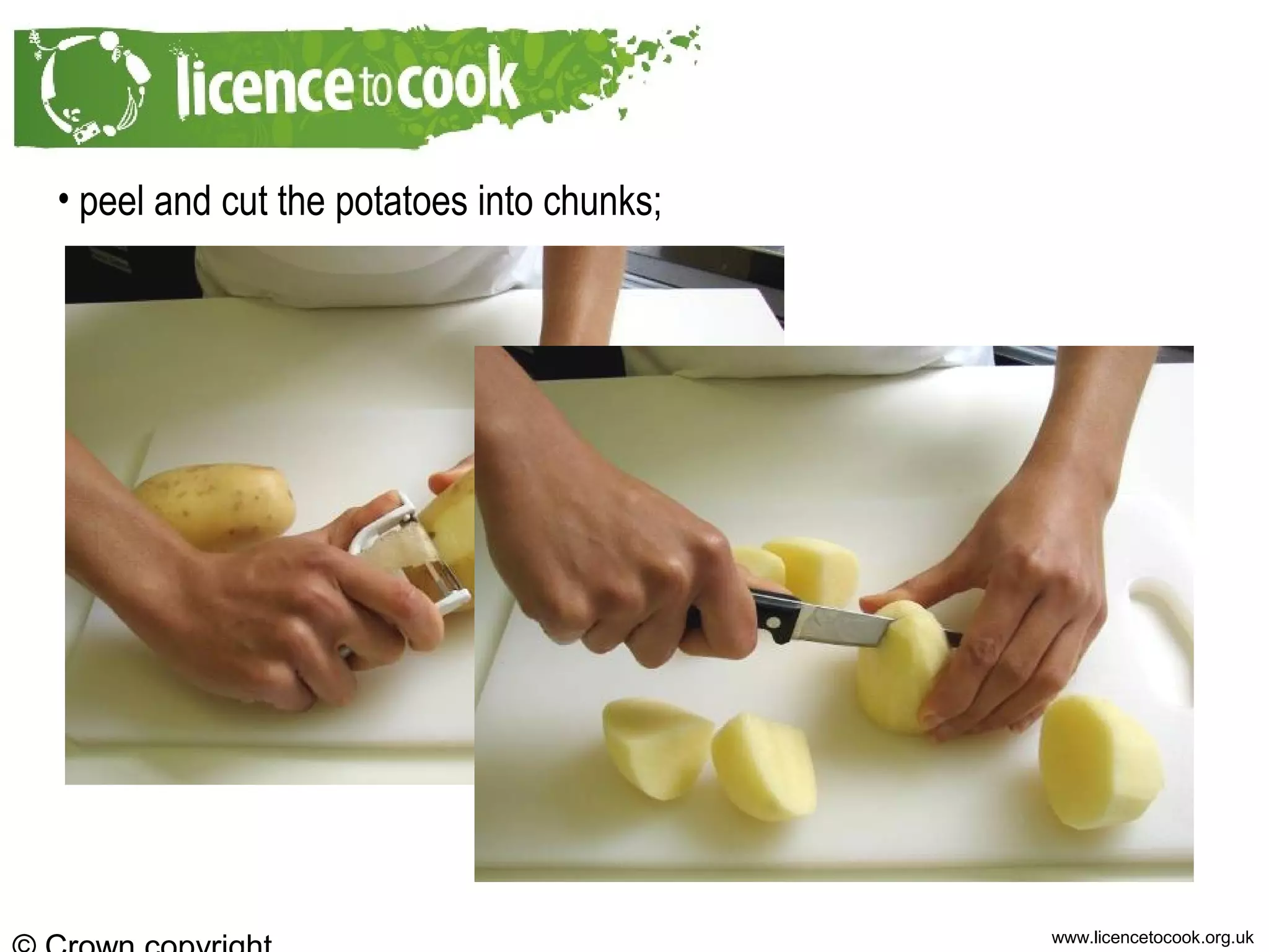 www.licencetocook.org.uk
• peel and cut the potatoes into chunks;
 