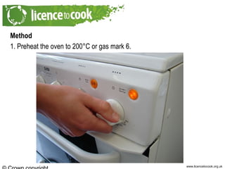 www.licencetocook.org.uk
Method
1. Preheat the oven to 200°C or gas mark 6.
 