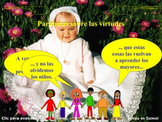 Parábolas sobre las virtudes A ver si entre todos procuramos... Clic para avanzar Iglesia en Daimiel ... que estas cosas las vuelvan a aprender los mayores... ... y no las olvidemos los niños. 