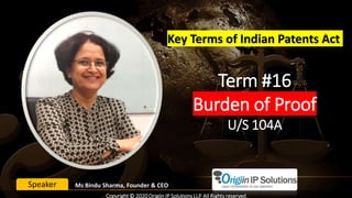 Term #16
Burden of Proof
U/S 104A
Key Terms of Indian Patents Act
Ms Bindu Sharma, Founder & CEOSpeaker
Copyright © 2020 Origiin IP Solutions LLP. All Rights reserved
 