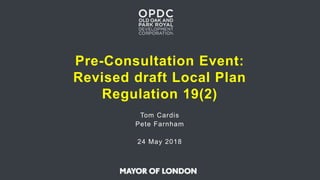 Pre-Consultation Event:
Revised draft Local Plan
Regulation 19(2)
Tom Cardis
Pete Farnham
24 May 2018
 