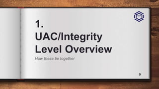 1.
UAC/Integrity
Level Overview
How these tie together
9
 