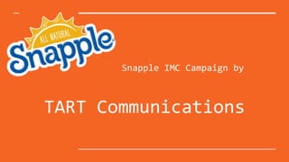 Snapple IMC Campaign by
TART Communications
 