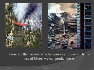 These are the hazards affecting our environment. By the
use of Motes we can predict these
22
A Seminar on "Smart Dust" By: Rajeshwar Singh &
Shahul Sarraf8/31/2009
 