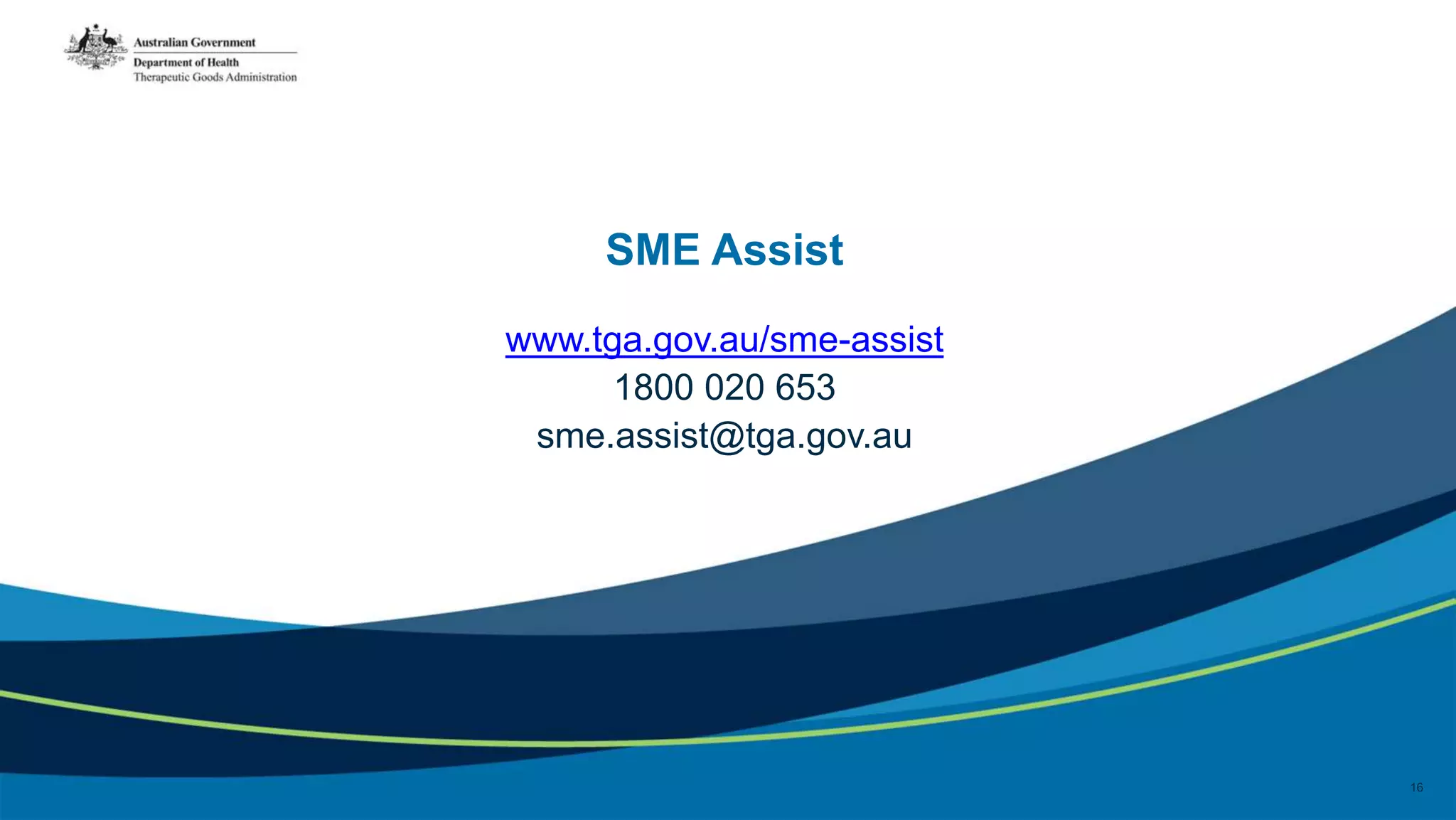 SME Assist
www.tga.gov.au/sme-assist
1800 020 653
sme.assist@tga.gov.au
16
 
