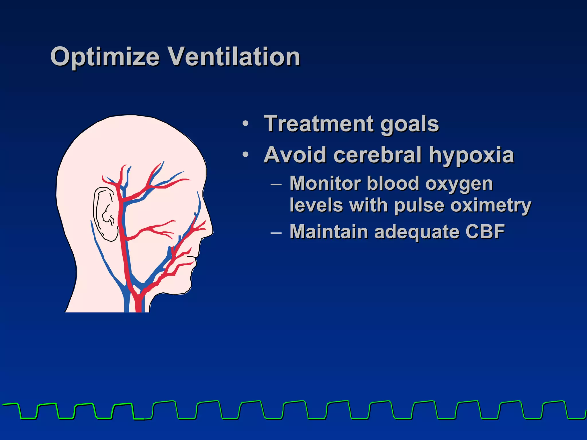 Optimize Ventilation Treatment goals Avoid cerebral hypoxia  Monitor blood oxygen  levels with pulse oximetry  Maintain adequate CBF  