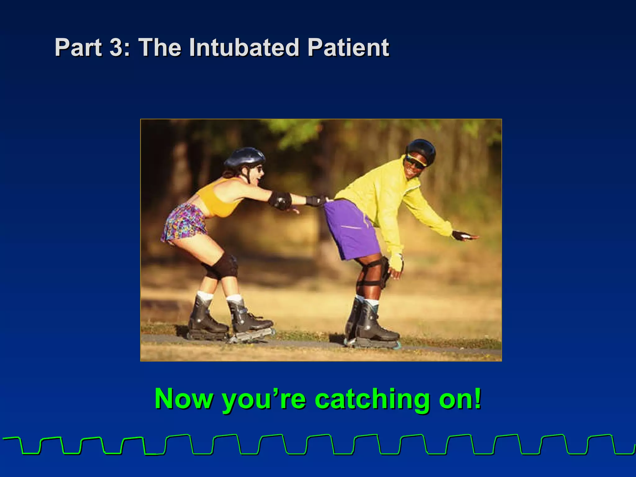 Part 3: The Intubated Patient Now you’re catching on! 