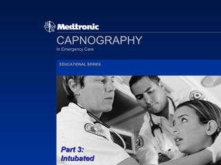 CAPNOGRAPHY In Emergency Care EDUCATIONAL SERIES Part 3: Intubated 