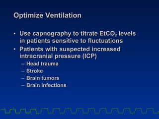 Optimize Ventilation Use capnography to titrate EtCO 2  levels  in patients sensitive to fluctuations Patients with suspected increased intracranial pressure (ICP) Head trauma Stroke Brain tumors Brain infections 