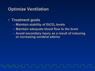 Optimize Ventilation Treatment goals Maintain stability of EtCO 2  levels Maintain adequate blood flow to the brain Avoid secondary injury as a result of inducing or increasing cerebral edema 