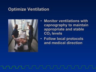 Optimize Ventilation Monitor ventilations with capnography to maintain appropriate and stable CO 2  levels  Follow local protocols and medical direction 