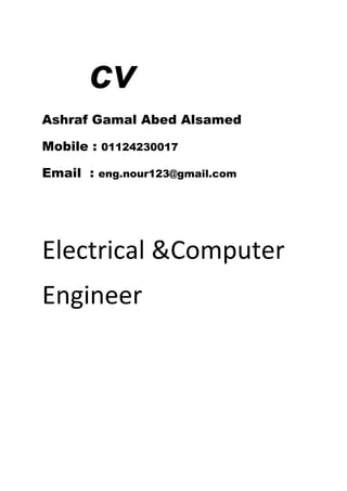 cv
Ashraf Gamal Abed Alsamed
Mobile : 01124230017
Email : eng.nour123@gmail.com
Electrical &Computer
Engineer
 