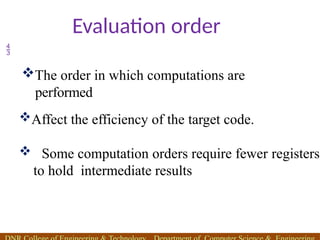 Evaluation order

Affect the efficiency of the target code.
 Some computation orders require fewer registers
to hold intermediate results
The order in which computations are
performed
 