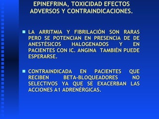 EPINEFRINA, TOXICIDAD EFECTOS ADVERSOS Y CONTRAINDICACIONES. <ul><li>LA ARRITMIA Y FIBRILACIÓN SON RARAS PERO SE POTENCIAN...