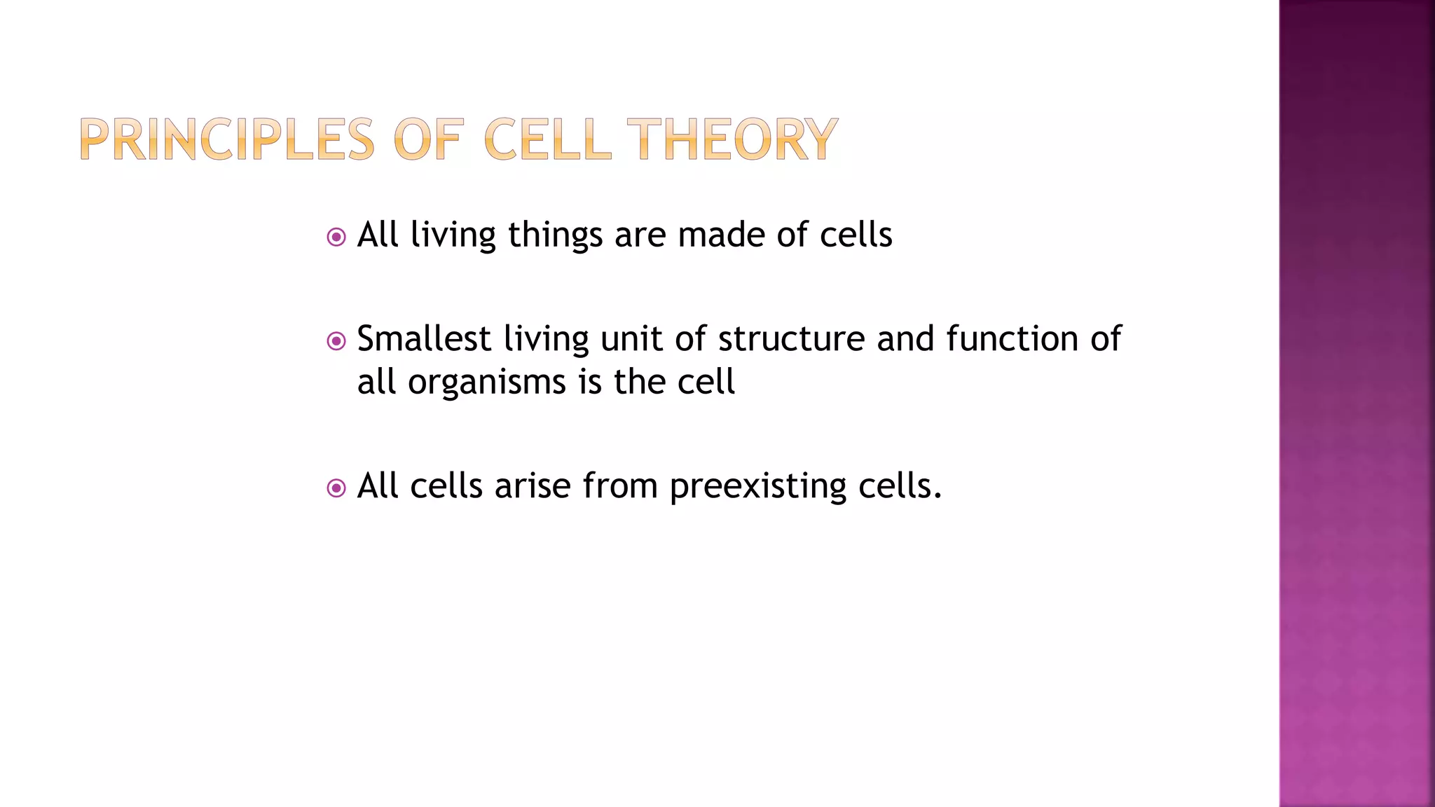  All living things are made of cells
 Smallest living unit of structure and function of
all organisms is the cell
 All cells arise from preexisting cells.
 