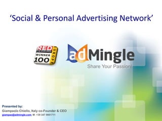 Share Your Passion!
‘Social & Personal Advertising Network’
Presented by:
Giampaolo Chiello, Italy co-Founder & CEO
giampao@admingle.com, M: +39 347 0661711
 