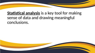 Statistical analysis is a key tool for making
sense of data and drawing meaningful
conclusions.
 