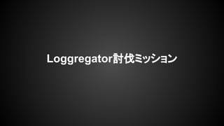Loggregator討伐ミッション

 