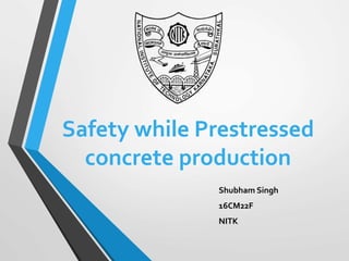 Safety while Prestressed
concrete production
Shubham Singh
16CM22F
NITK
 