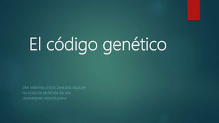 El código genético
DRA. MARTHA LETICIA ZAMUDIO AGUILAR
FACULTAD DE MEDICINA XALAPA
UNIVERSIDAD VERACRUZANA
 