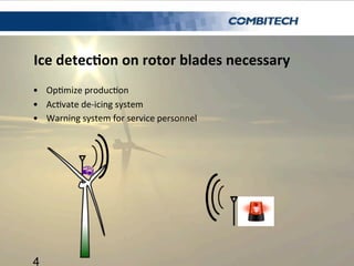 Ice	
  detec'on	
  on	
  rotor	
  blades	
  necessary	
  
•  Op7mize	
  produc7on	
  
•  Ac7vate	
  de-­‐icing	
  system	
...