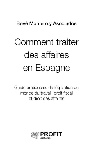 Bové Montero y Asociados
Comment traiter
des affaires
en Espagne
Guide pratique sur la législation du
monde du travail, droit fiscal
et droit des affaires
 